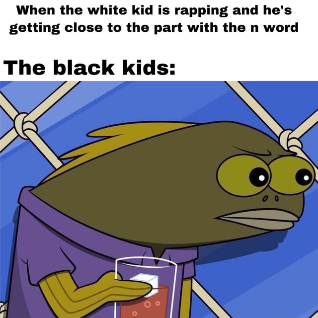 When the white kid is rapping and he's getting close to the part with ...