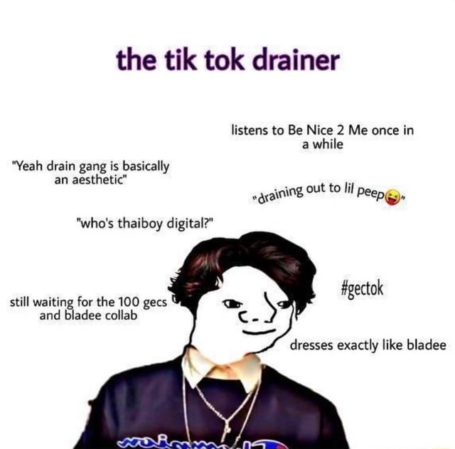 The tik tok drainer listens to Be Nice 2 Me once in awhile Yeah drain ...