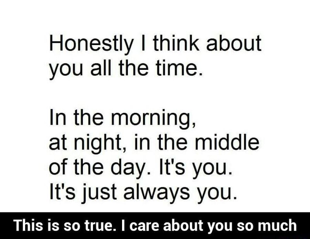 Honestly I Think About You All The Time In The Morning At Night In The Middle Of The Day It S You It S Just Always You This Is So True I Care About