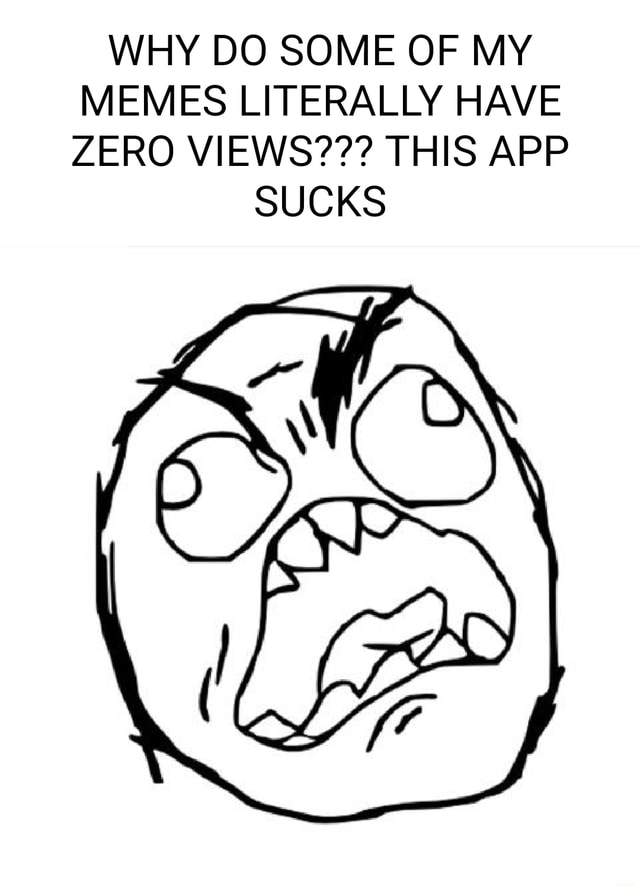 WHY DO SOME OF MY MEMES LITERALLY HAVE ZERO VIEWS??? THIS APP SUCKS ...