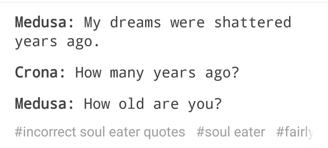 Medusa My Dreams Were Shattered Years Ago Crona How Many Years Ago Medusa How Old Are You Incorrect Soul Eater Quotes Soul Eater Fair