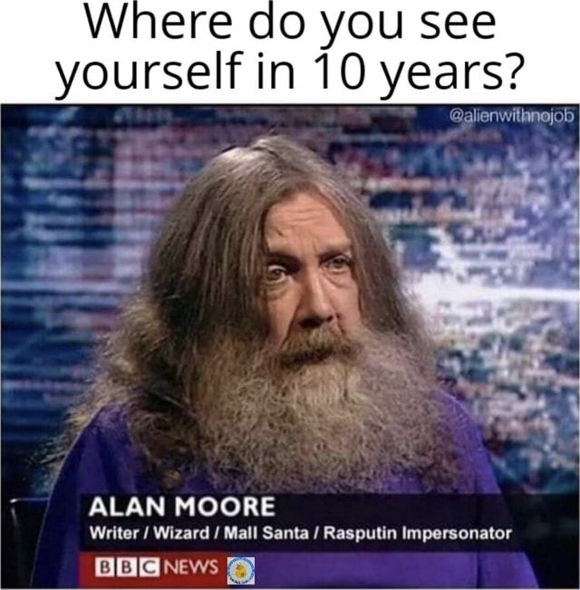 Where do you see yourself in 10 years? ALAN MOORE Writer Wizard / Mall ...