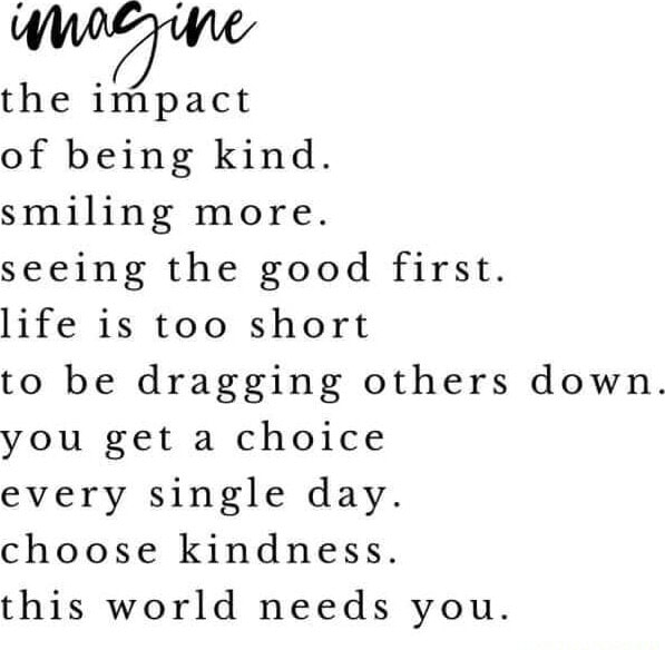 The impact of being kind. smiling more. seeing the good first. life is ...