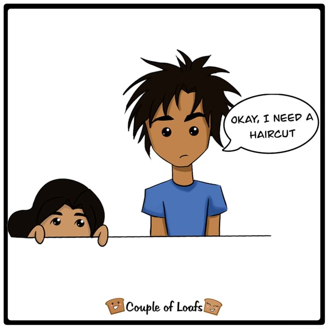Based on a true story OKAY, I NEED A HAIRCUT EhCouple of Loofs iFunny
