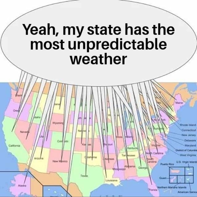 Yeah, my state has the most unpredictable weather In - iFunny