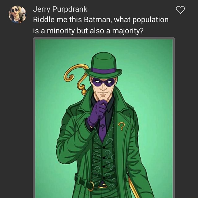 Jerry Purpdrank Riddle Me This Batman What Population Is A Minority But Also A Majority Ifunny