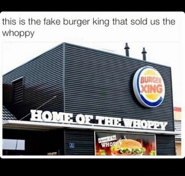 This is the fake burger king that sold us the whopr - )