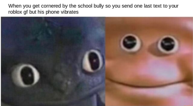 When You Get Cornered By The School Bully So You Send One Last Text To Your Roblox Gf But His Phone Vibrates - roblox funny texts