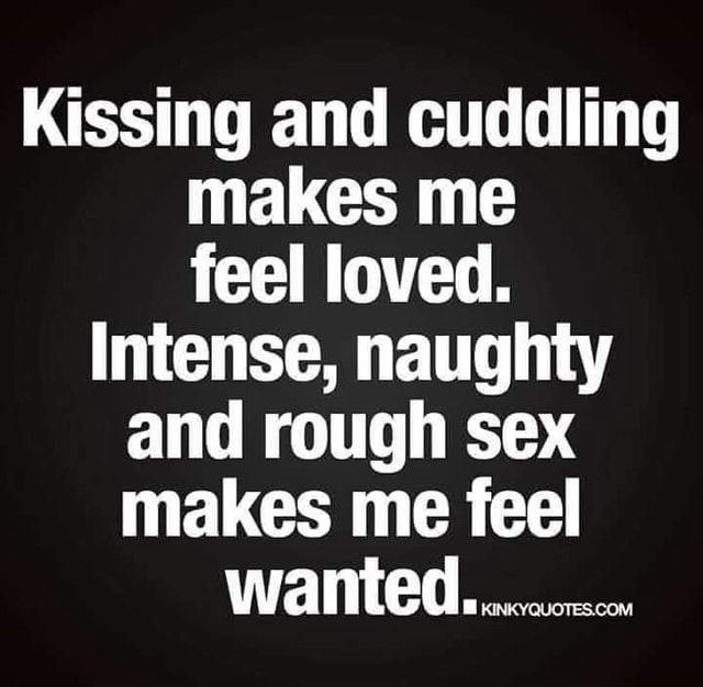 Kissing and cuddling makes me feel loved. Intense, naughty and rough ...