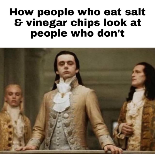 How people who eat salt & vinegar chips look at people who don't iFunny