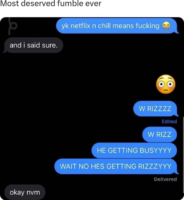 Nvm He's Getting Rizzy Most deserved fumble ever yk netflix n chill means fucking I and i said ...