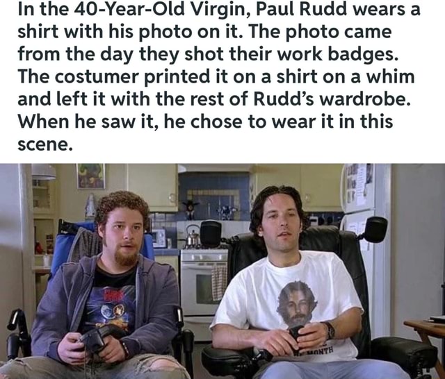 In the 40-Year-Old Virgin, Paul Rudd wears a shirt with his photo on it ...