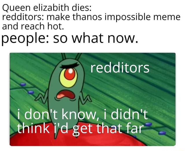 Queen Elizabith Dies Redditors Make Thanos Impossible Meme And Reach Hot People So What Now Redditors I Don T Know Didn T Think I D Get That Far