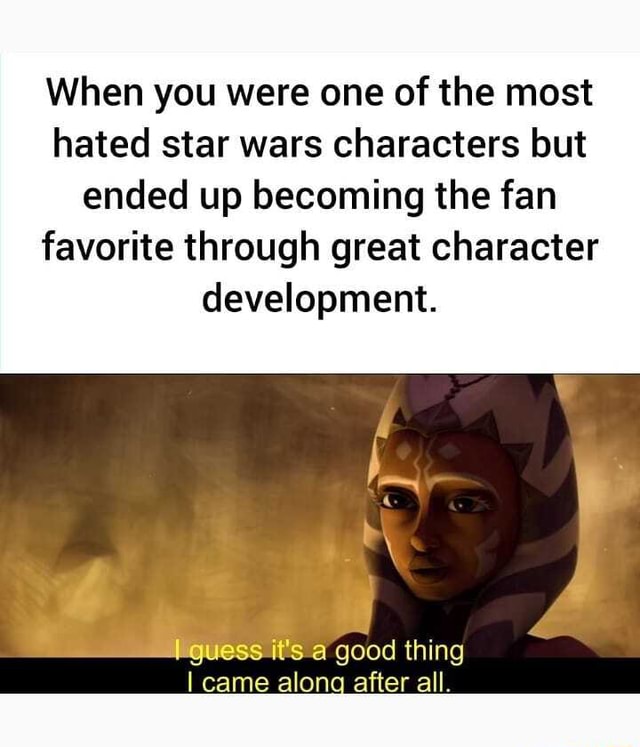 When you were one of the most hated star wars characters but ended up