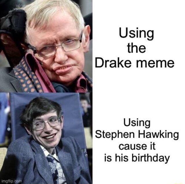 Using The Drake Meme Using Stephen Hawking Cause It Is His Birthday
