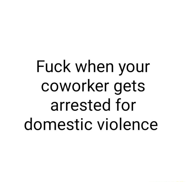 Fuck When Your Coworker Gets Arrested For Domestic Violence Ifunny 3463