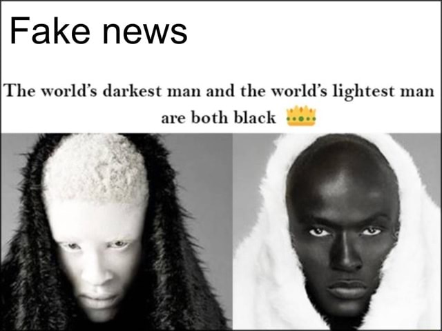 Fake news The world's darkest man and the world's lightest man are both ...