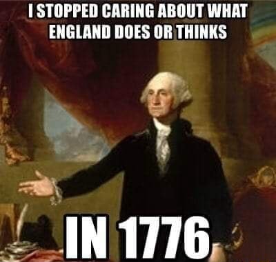 STOPPED CARING ABOUT WHAT ENGLAND DOES OR THINKS IN 1776 - iFunny