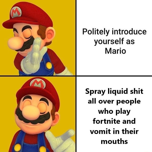 Politely introduce yourself as Mario Spray liquid shit all over people ...