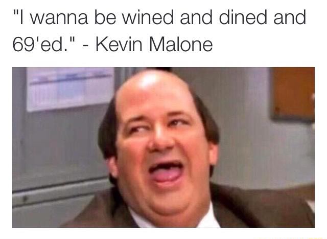 I want to be wined and dined and 69ed