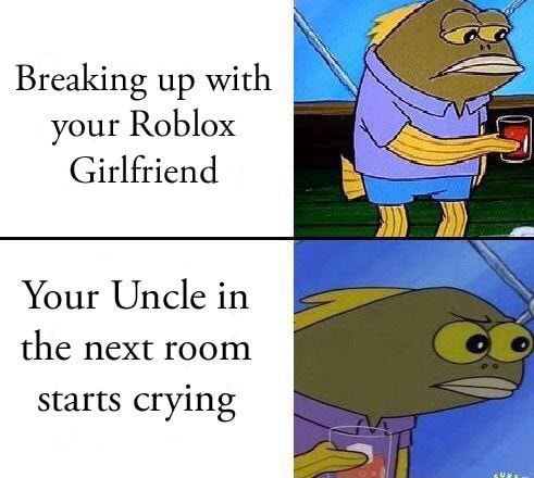 Breaking Up With Your Roblox Girlfriend Your Uncle In The Next Room Starts Crying - who let the dogs out roblox