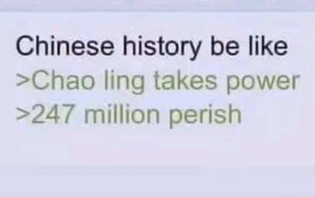 Chinese history be like >Chao ling takes power >247 million perish - iFunny