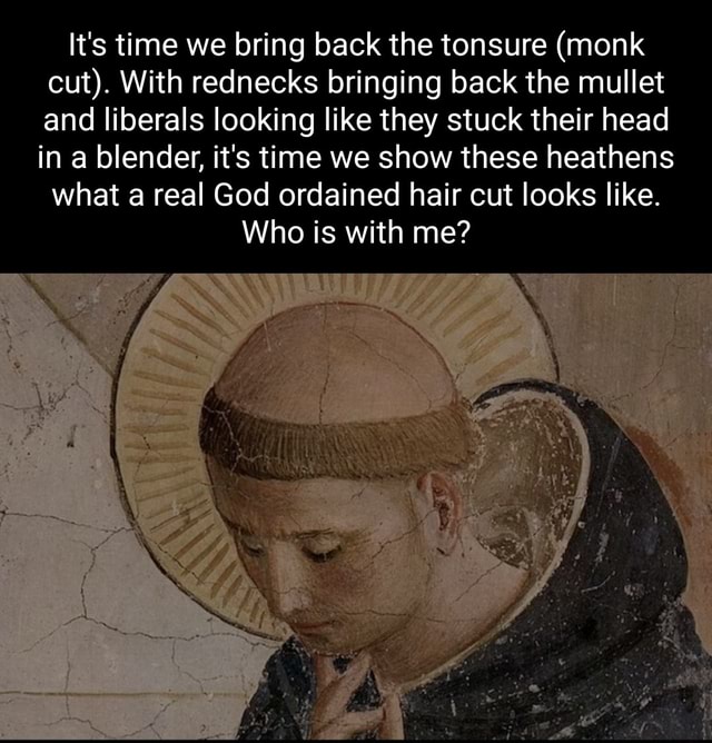 It's time we bring back the tonsure (monk cut). With rednecks bringing