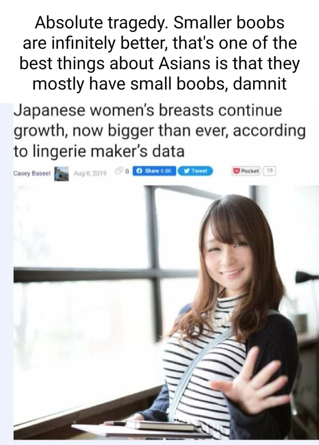 Absolute tragedy. Smaller boobs are infinitely better, that's one of the  best things about Asians is that they mostly have small boobs, damnit Japanese  women's breasts continue growth, now bigger than ever