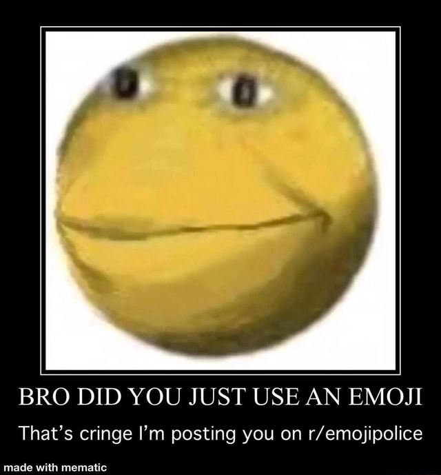 BRO DID YOU JUST USE AN EMOJI That’s cringe I’m posting you on r/emojipolice )
