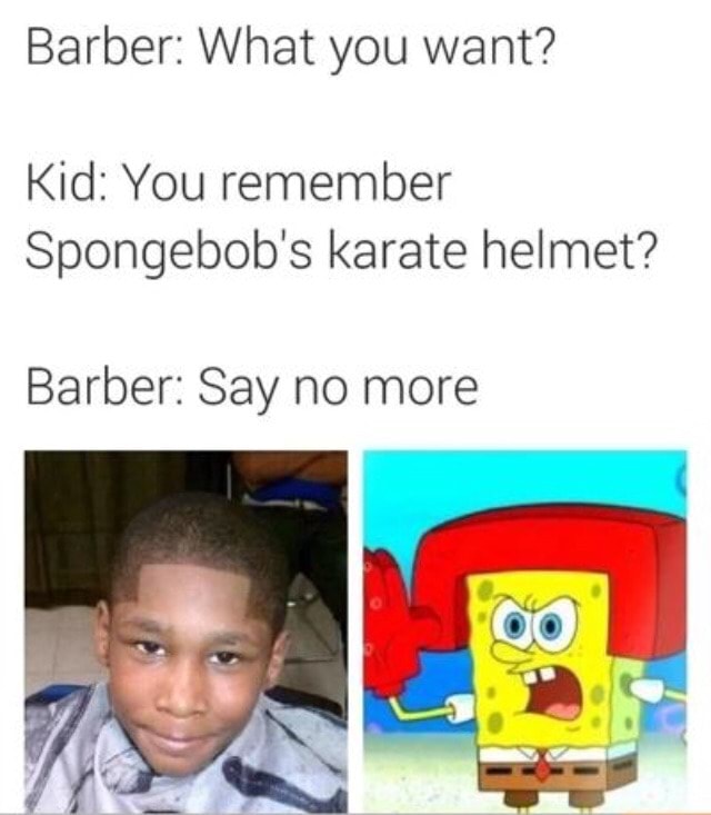 Barber What you want? Kid You remember Spongebob's karate helmet