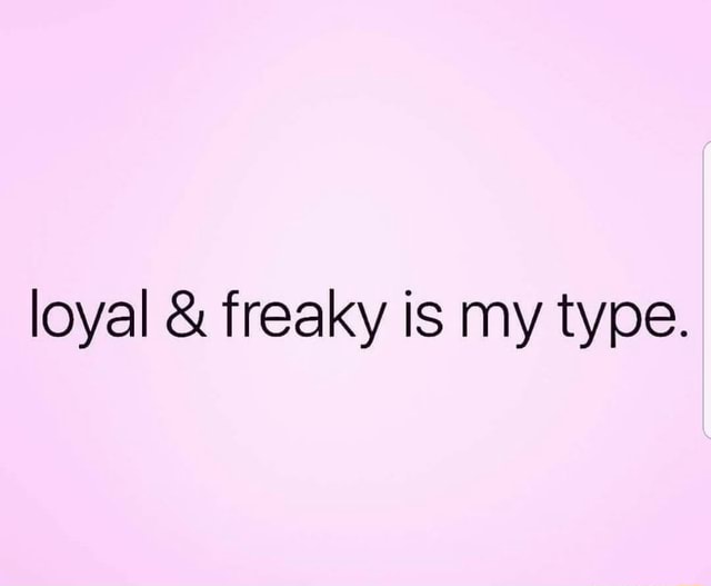 Loyal Freaky Is My Type Ifunny
