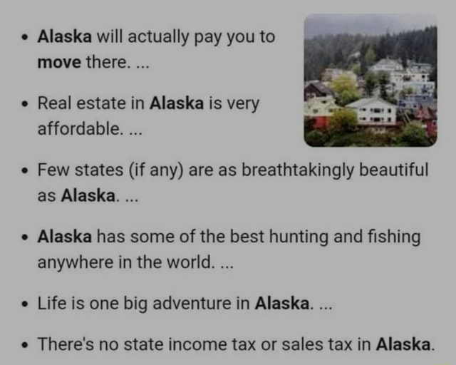 Alaska will actually pay you to move there. Real estate in Alaska is