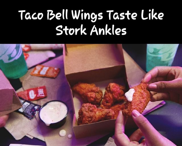 Taco Bell Wings Taste Like Stork Ankles Get al - iFunny