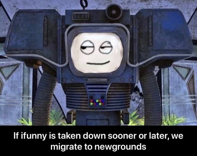 If ifunny is taken down sooner or later, we migrate to newgrounds - If ...
