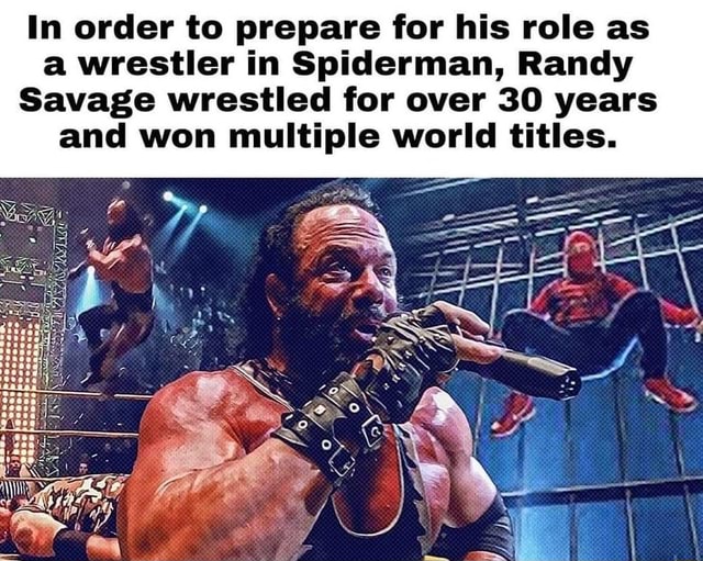 In order to prepare for his role as a wrestler in Spiderman, Randy Savage  wrestled for over 30 years and won multiple world titles. - iFunny