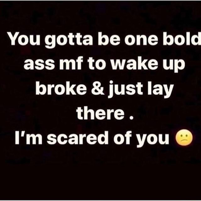 You gotta be one bold ass mf to wake up broke & just lay there. I'm ...