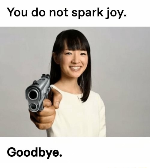 You do not spark joy. Goodbye. iFunny )