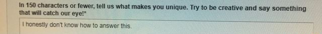 In 150 characters or fewer, tell us what makes you unique. Try m be ...