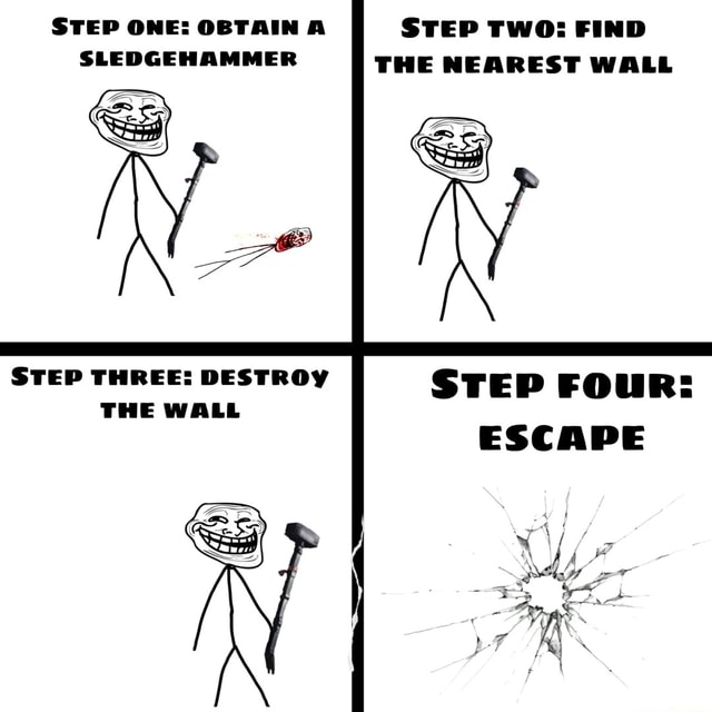 STEP ONE OBTAIN A SLEDGEHAMMER STEP TWO FIND THE NEAREST WALL STEP