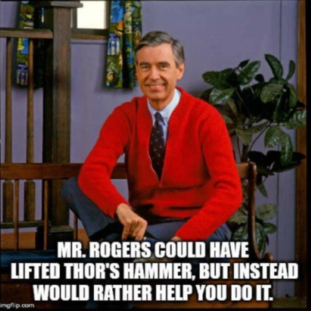 MR. ROGERS COULD HAVE LIFTED THOR'S HAMMER. BUT INSTEAD WOULD RATHER ...