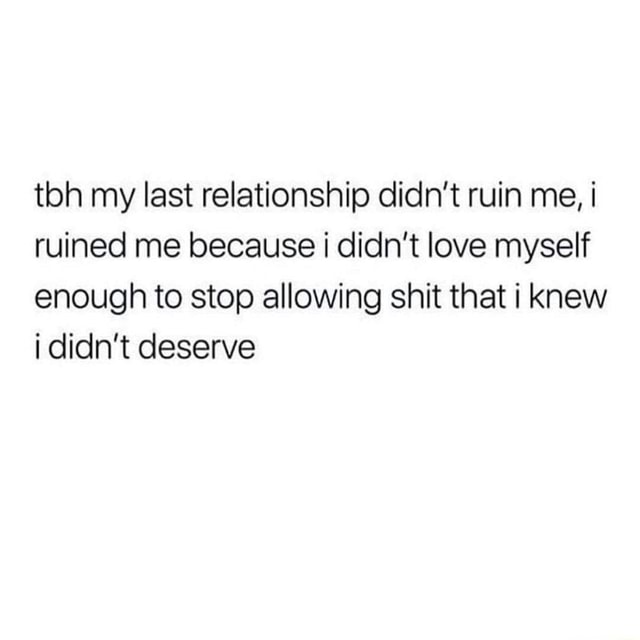 Toh my last relationship didn't ruin me, i ruined me because didn't ...