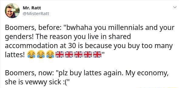 Boomers Before Bwhaha You Millennials And Your Genders The Reason You Live In Shared Accommodation At 30 Is Because You Buy Too Many Lattes Boomers Now Plz Buy Lattes Again My Economy