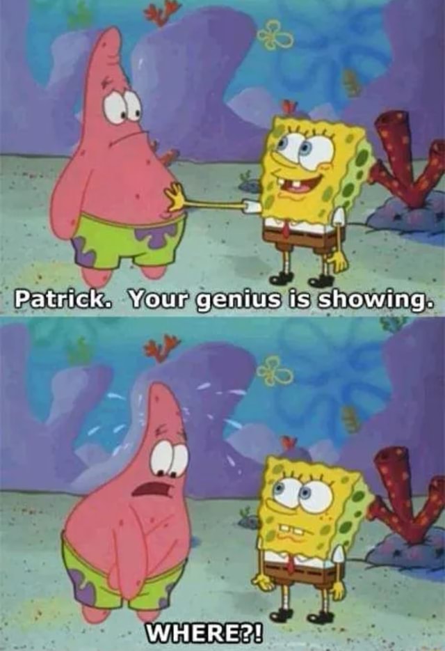 Patrick. Your qenius is showing. WHERE?! - iFunny