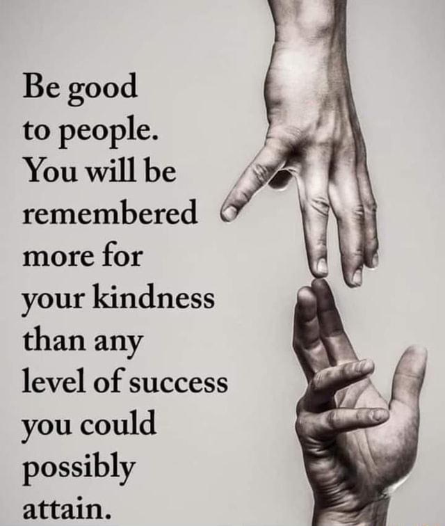 Be good to people... - Be good to people. You will be remembered more ...