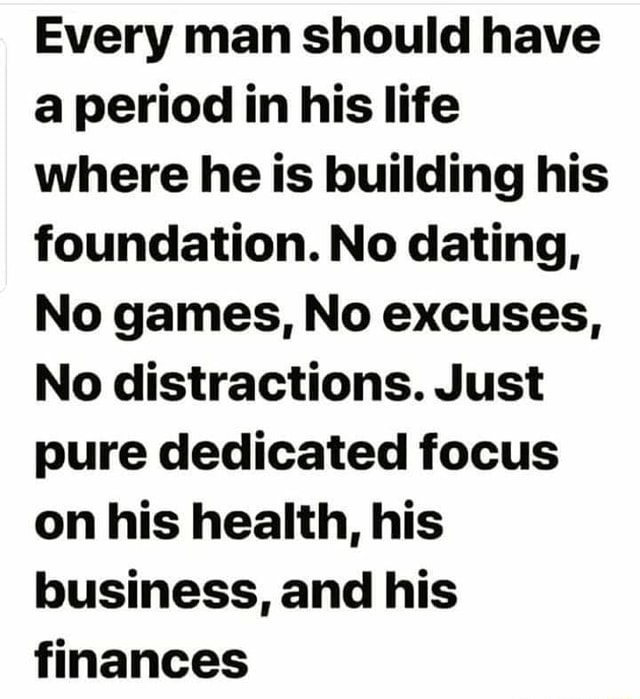 Every Man Should Have A Period In His Life Where He Is Building His Foundation No Dating No 9201