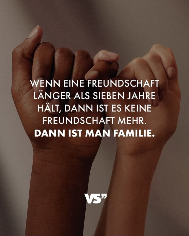 WENN EINE FREUNDSCHAFT LÄNGER ALS SIEBEN JAHRE HÄLT, DANN IST ES KEINE