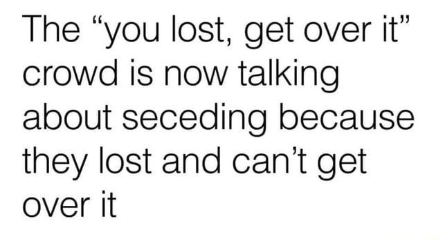 the-you-lost-get-over-it-crowd-is-now-talking-about-seceding-because