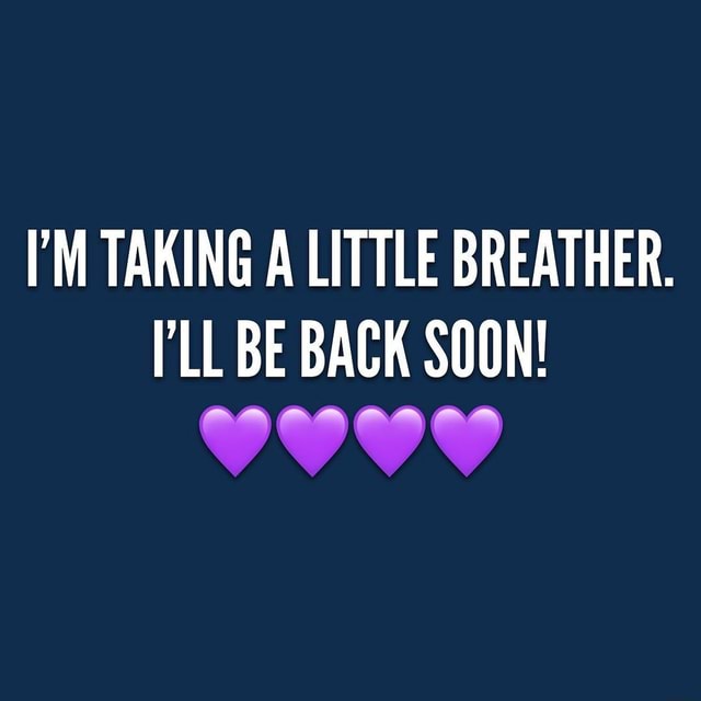 I'M TAKING A LITTLE BREATHER. LL BE BACK SOON! iFunny