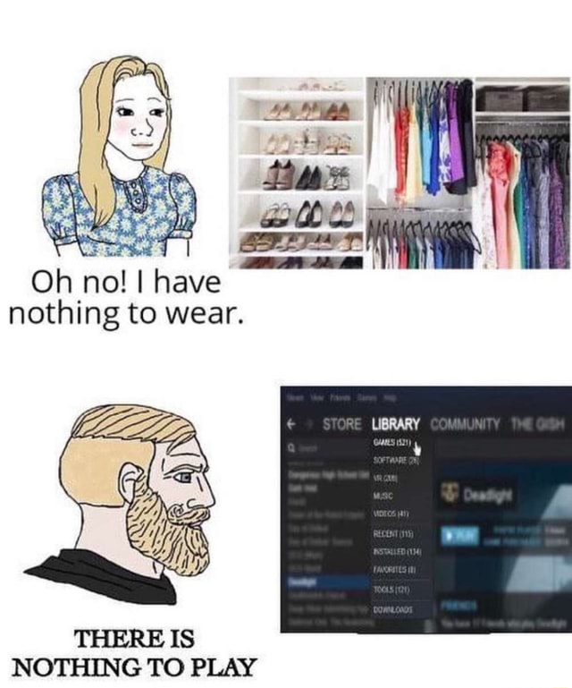 Oh no! have nothing to wear. THERE IS NOTHING TO PLAY iFunny