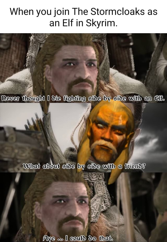 When you join The Stormcloaks as an Elf in Skyrim. ff Dover (thougat I